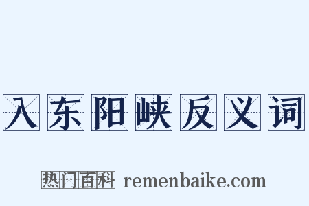 入东阳峡反义词是什么意思的图片
